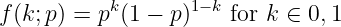 f(k;p) = pk(1 - p)1-k for k ∈ 0,1
